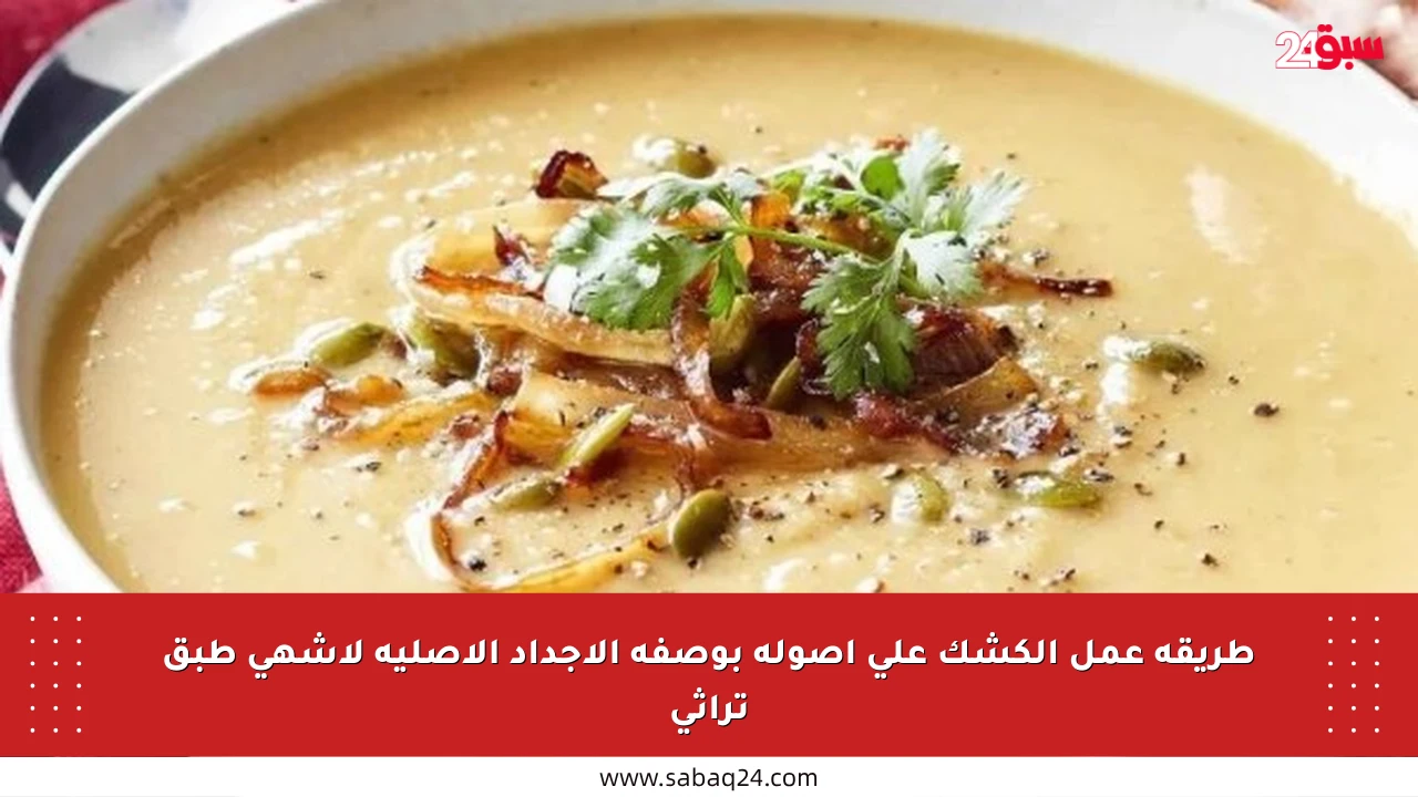 طريقة عمل الكشك على أصوله بوصفة الأجداد الأصلية لأشهى طبق تراثي